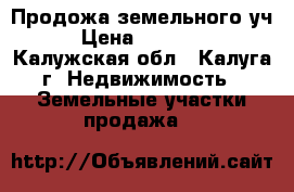 Продожа земельного уч. › Цена ­ 350 000 - Калужская обл., Калуга г. Недвижимость » Земельные участки продажа   